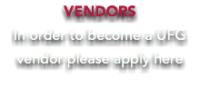 VENDORS In order to become a UFG vendor please apply here 